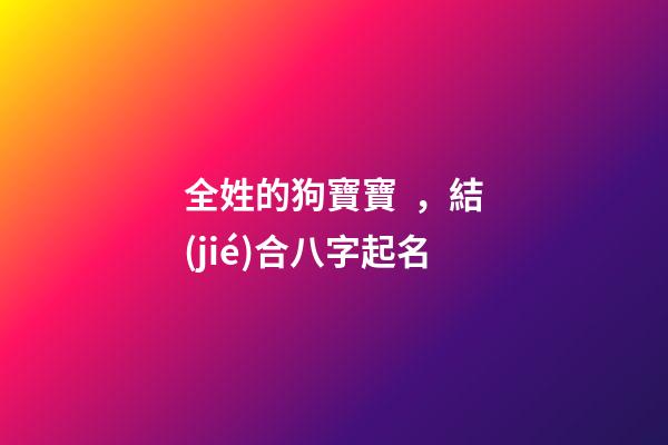 全姓的狗寶寶，結(jié)合八字起名